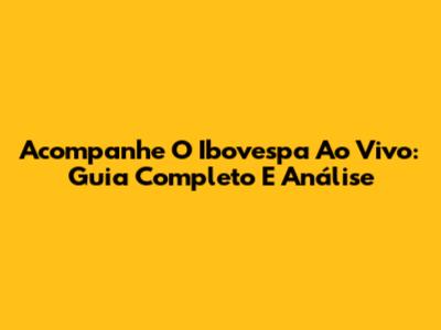 Acompanhe O Ibovespa Ao Vivo: Guia Completo E Análise