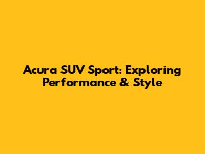 Acura SUV Sport: Exploring Performance & Style