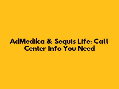 AdMedika & Sequis Life: Call Center Info You Need