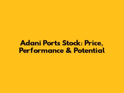 Adani Ports Stock: Price, Performance & Potential