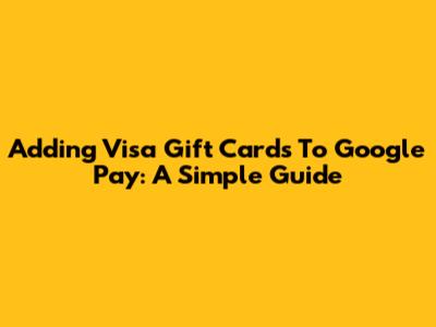 Adding Visa Gift Cards To Google Pay: A Simple Guide