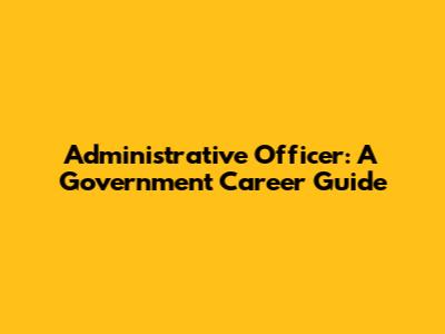 Administrative Officer: A Government Career Guide