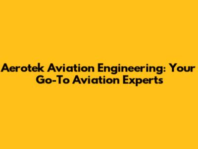 Aerotek Aviation Engineering: Your Go-To Aviation Experts
