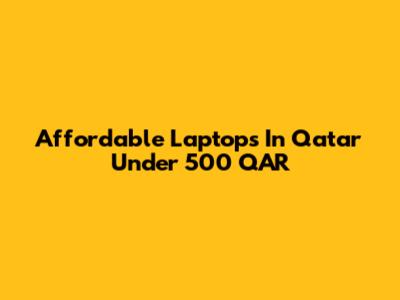 Affordable Laptops In Qatar Under 500 QAR