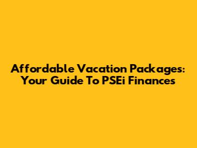 Affordable Vacation Packages: Your Guide To PSEi Finances