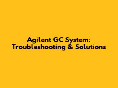 Agilent GC System: Troubleshooting & Solutions