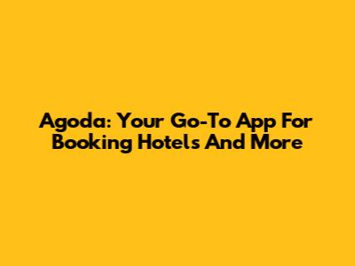 Agoda: Your Go-To App For Booking Hotels And More