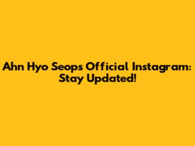 Ahn Hyo Seop's Official Instagram: Stay Updated!