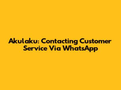 Akulaku: Contacting Customer Service Via WhatsApp