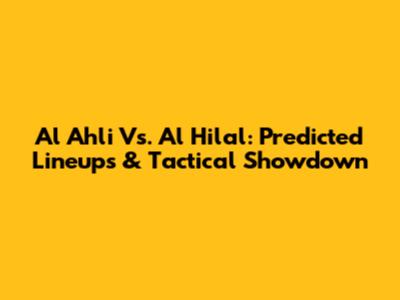 Al Ahli Vs. Al Hilal: Predicted Lineups & Tactical Showdown