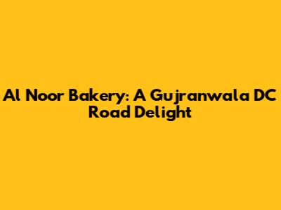Al Noor Bakery: A Gujranwala DC Road Delight