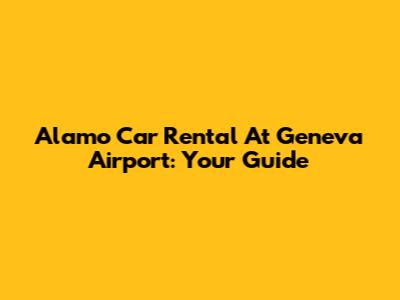 Alamo Car Rental At Geneva Airport: Your Guide