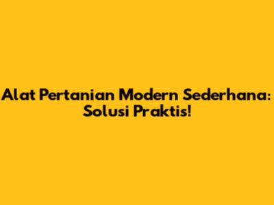Alat Pertanian Modern Sederhana: Solusi Praktis!