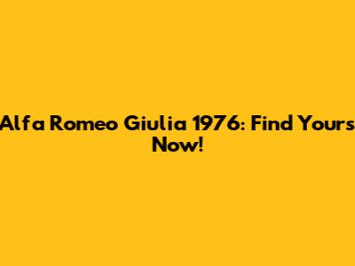 Alfa Romeo Giulia 1976: Find Yours Now!
