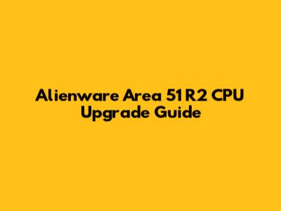 Alienware Area 51 R2 CPU Upgrade Guide