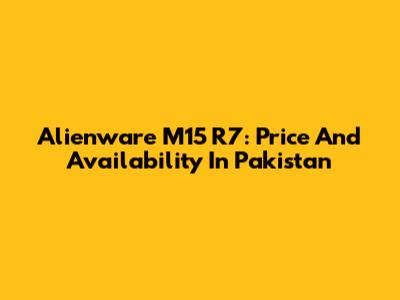 Alienware M15 R7: Price And Availability In Pakistan