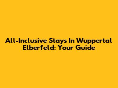 All-Inclusive Stays In Wuppertal Elberfeld: Your Guide