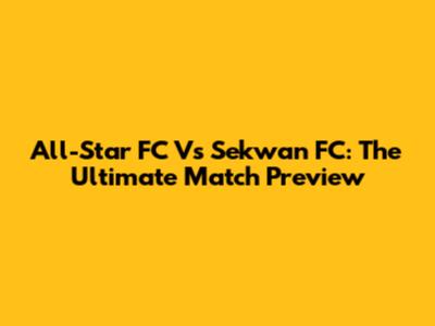All-Star FC Vs Sekwan FC: The Ultimate Match Preview