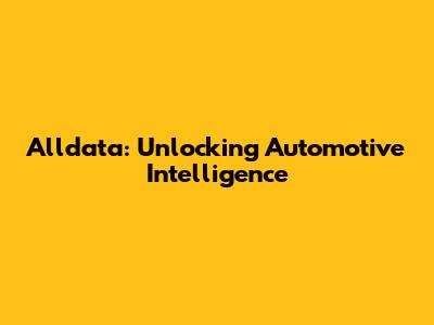 Alldata: Unlocking Automotive Intelligence