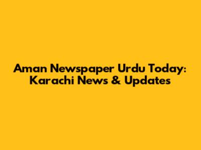 Aman Newspaper Urdu Today: Karachi News & Updates