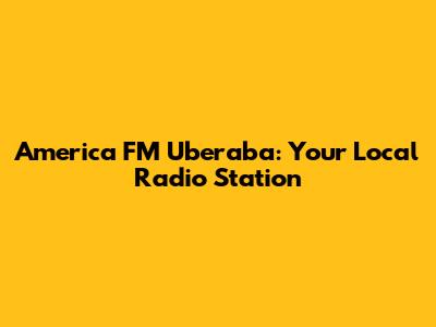 America FM Uberaba: Your Local Radio Station