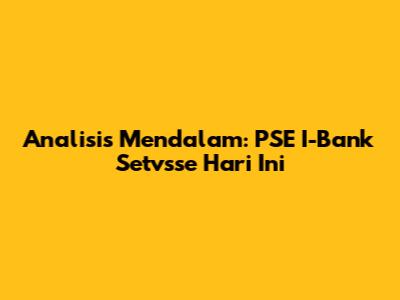 Analisis Mendalam: PSE I-Bank Setvsse Hari Ini