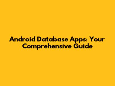 Android Database Apps: Your Comprehensive Guide