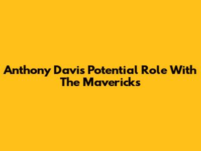 Anthony Davis' Potential Role With The Mavericks