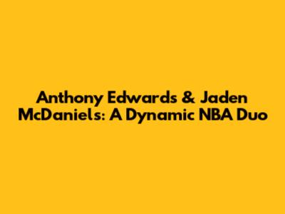 Anthony Edwards & Jaden McDaniels: A Dynamic NBA Duo