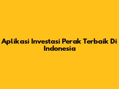 Aplikasi Investasi Perak Terbaik Di Indonesia