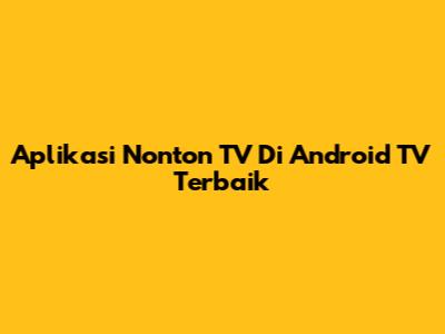 Aplikasi Nonton TV Di Android TV Terbaik
