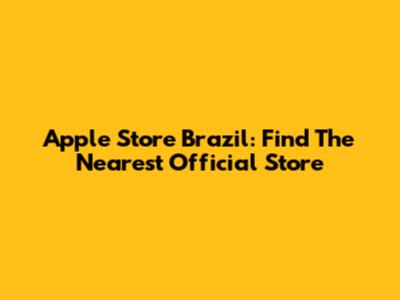 Apple Store Brazil: Find The Nearest Official Store