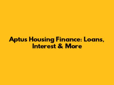 Aptus Housing Finance: Loans, Interest & More