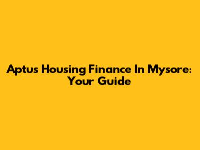 Aptus Housing Finance In Mysore: Your Guide