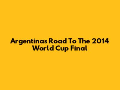 Argentina's Road To The 2014 World Cup Final