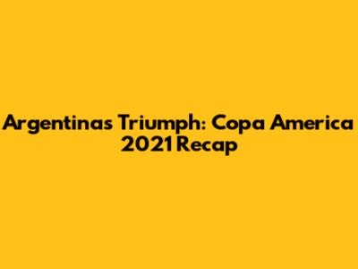 Argentina's Triumph: Copa America 2021 Recap