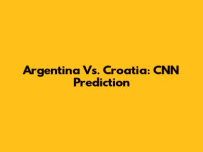 Argentina Vs. Croatia: CNN Prediction