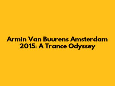 Armin Van Buuren's Amsterdam 2015: A Trance Odyssey