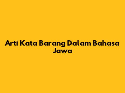 Arti Kata 'Barang' Dalam Bahasa Jawa
