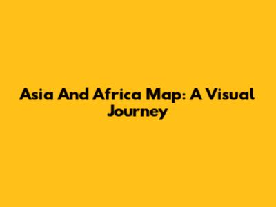 Asia And Africa Map: A Visual Journey