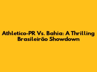 Athletico-PR Vs. Bahia: A Thrilling Brasileirão Showdown