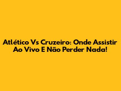 Atlético Vs Cruzeiro: Onde Assistir Ao Vivo E Não Perder Nada!