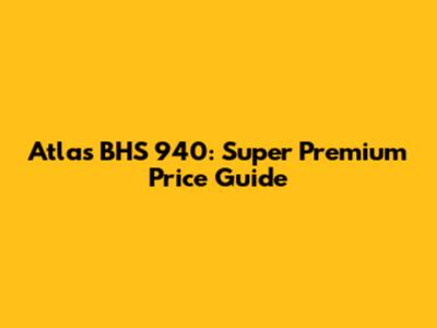 Atlas BHS 940: Super Premium Price Guide