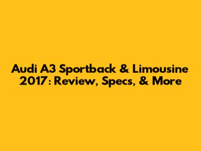 Audi A3 Sportback & Limousine 2017: Review, Specs, & More