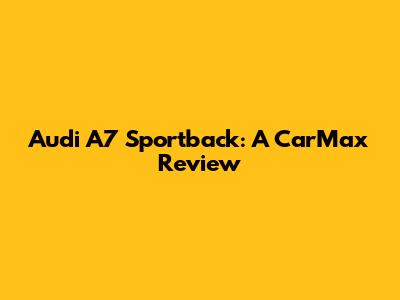 Audi A7 Sportback: A CarMax Review