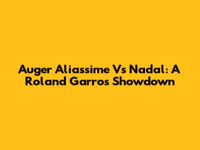 Auger Aliassime Vs Nadal: A Roland Garros Showdown