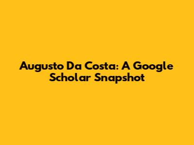 Augusto Da Costa: A Google Scholar Snapshot