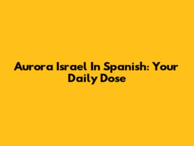 Aurora Israel In Spanish: Your Daily Dose