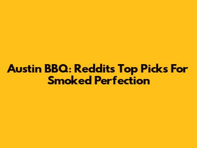 Austin BBQ: Reddit's Top Picks For Smoked Perfection