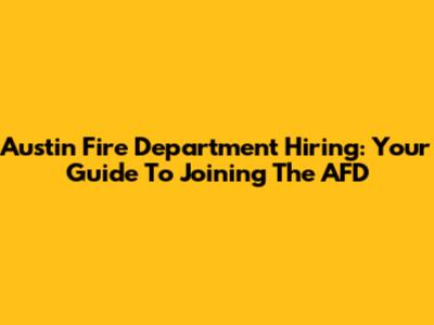 Austin Fire Department Hiring: Your Guide To Joining The AFD